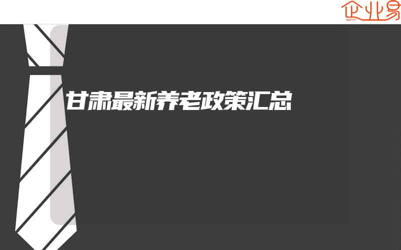 甘肃最新养老政策汇总