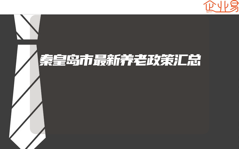 秦皇岛市最新养老政策汇总