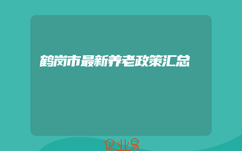 鹤岗市最新养老政策汇总