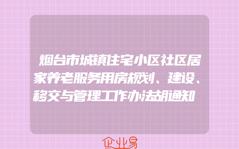 烟台市城镇住宅小区社区居家养老服务用房规划、建设、移交与管理工作办法胡通知