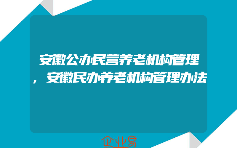 安徽公办民营养老机构管理,安徽民办养老机构管理办法