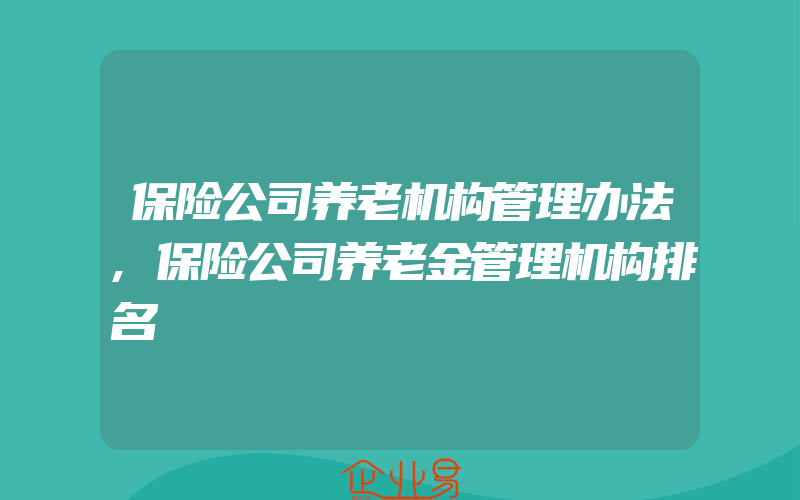 保险公司养老机构管理办法,保险公司养老金管理机构排名