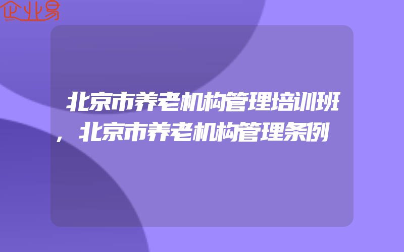 北京市养老机构管理培训班,北京市养老机构管理条例