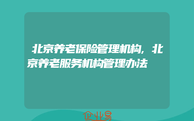 北京养老保险管理机构,北京养老服务机构管理办法