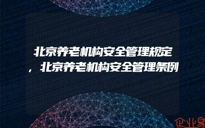 北京养老机构安全管理规定,北京养老机构安全管理条例