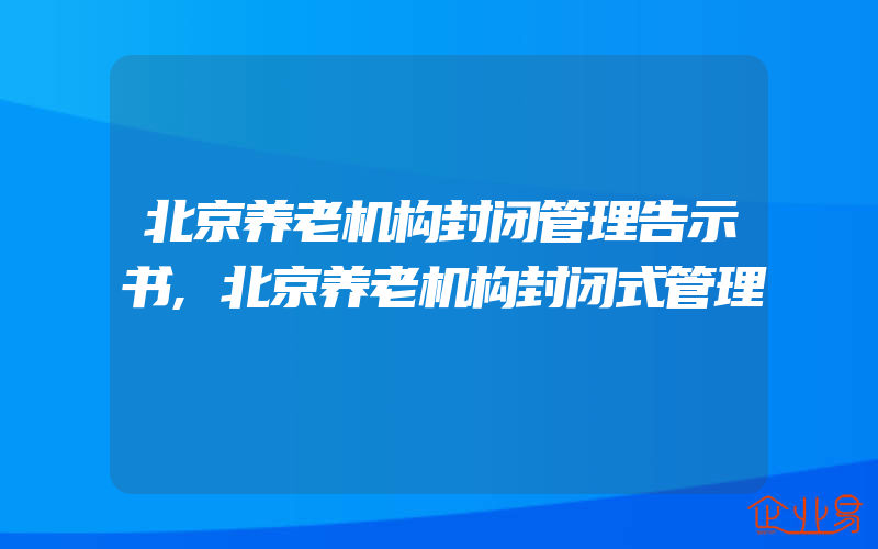 北京养老机构封闭管理告示书,北京养老机构封闭式管理