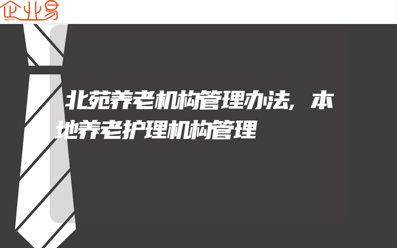 北苑养老机构管理办法,本地养老护理机构管理