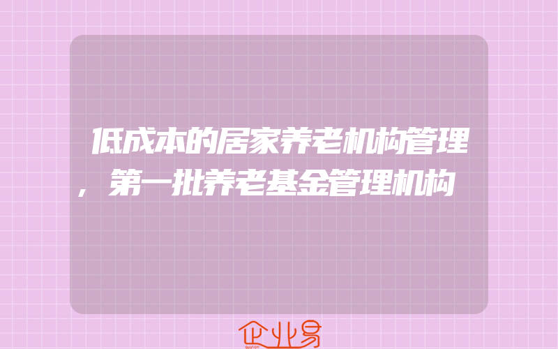 低成本的居家养老机构管理,第一批养老基金管理机构