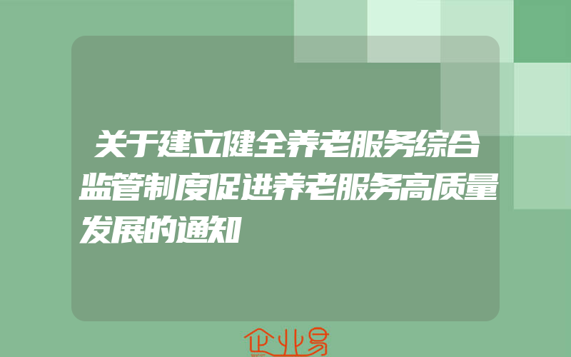 关于建立健全养老服务综合监管制度促进养老服务高质量发展的通知