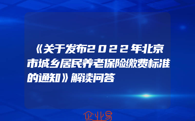 《关于发布2022年北京市城乡居民养老保险缴费标准的通知》解读问答