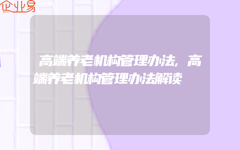 高端养老机构管理办法,高端养老机构管理办法解读