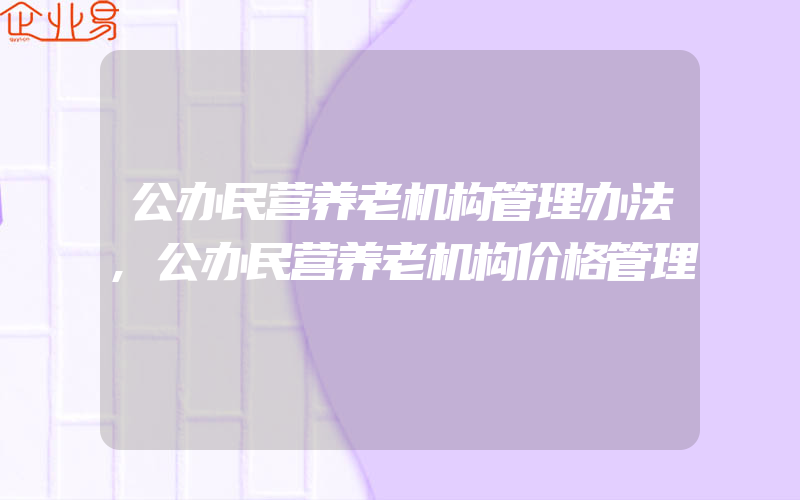 公办民营养老机构管理办法,公办民营养老机构价格管理