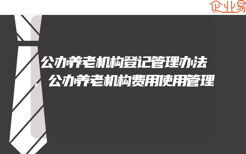 公办养老机构登记管理办法,公办养老机构费用使用管理