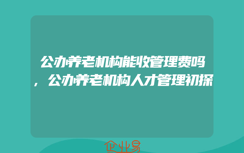 公办养老机构能收管理费吗,公办养老机构人才管理初探