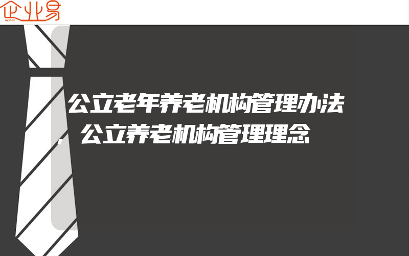 公立老年养老机构管理办法,公立养老机构管理理念