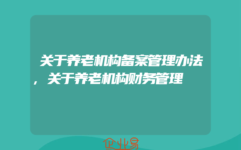 关于养老机构备案管理办法,关于养老机构财务管理