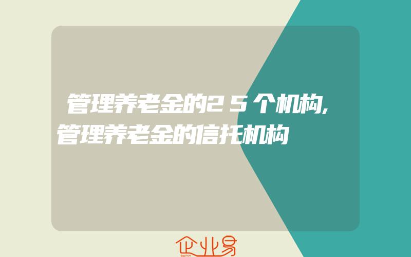 管理养老金的25个机构,管理养老金的信托机构