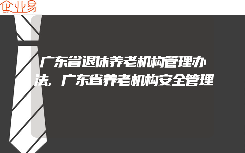 广东省退休养老机构管理办法,广东省养老机构安全管理