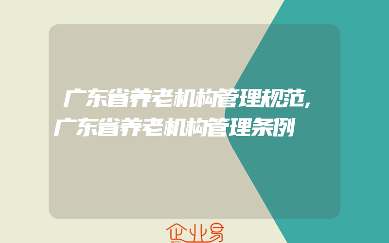 广东省养老机构管理规范,广东省养老机构管理条例