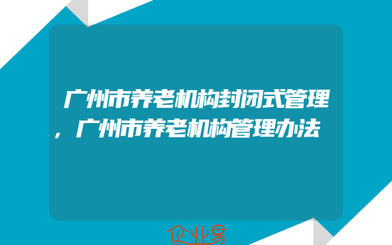 广州市养老机构封闭式管理,广州市养老机构管理办法