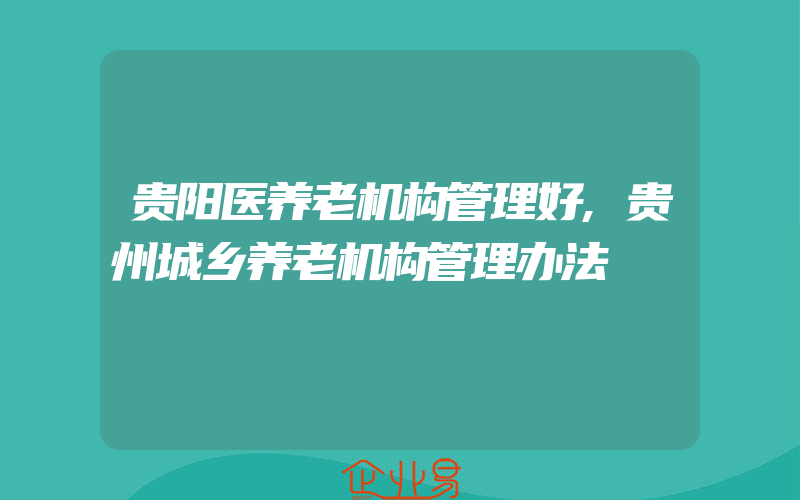 贵阳医养老机构管理好,贵州城乡养老机构管理办法