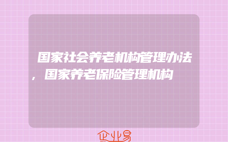 国家社会养老机构管理办法,国家养老保险管理机构