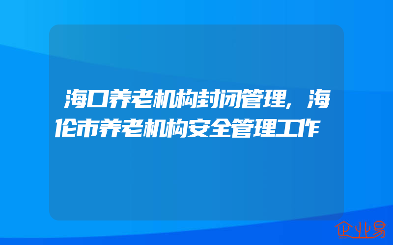 海口养老机构封闭管理,海伦市养老机构安全管理工作