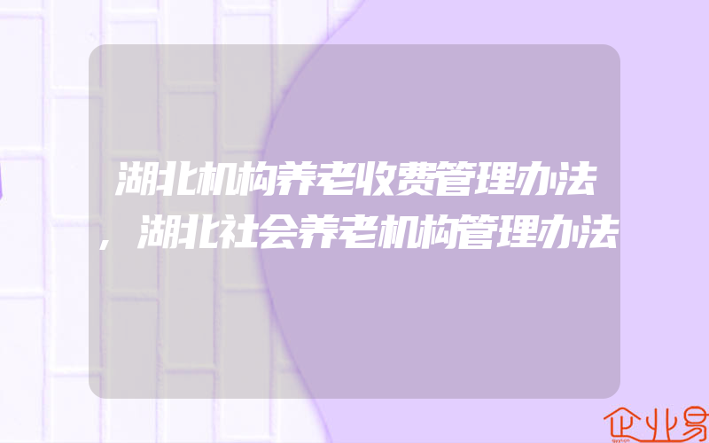 湖北机构养老收费管理办法,湖北社会养老机构管理办法