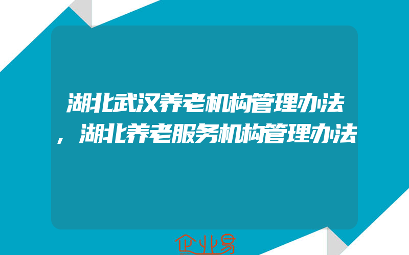 湖北武汉养老机构管理办法,湖北养老服务机构管理办法