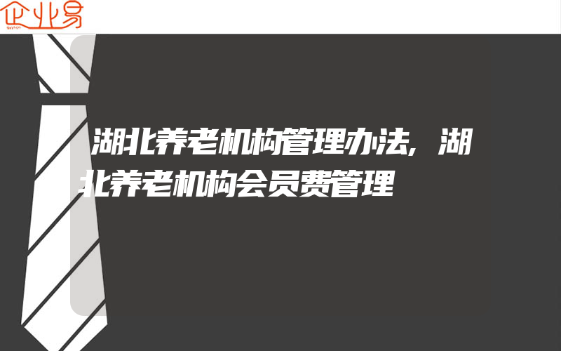 湖北养老机构管理办法,湖北养老机构会员费管理