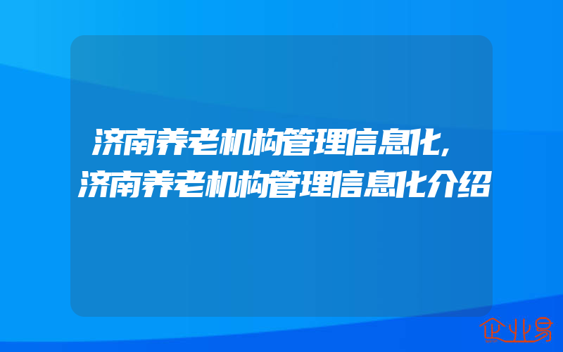 济南养老机构管理信息化,济南养老机构管理信息化介绍