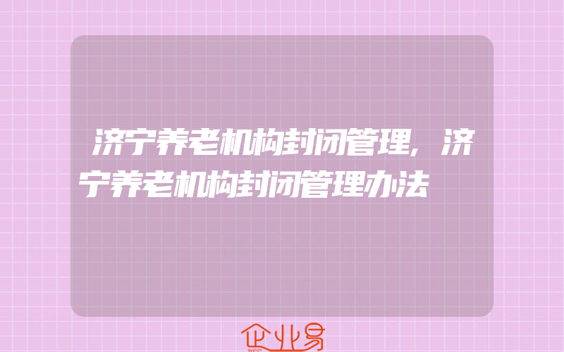 济宁养老机构封闭管理,济宁养老机构封闭管理办法