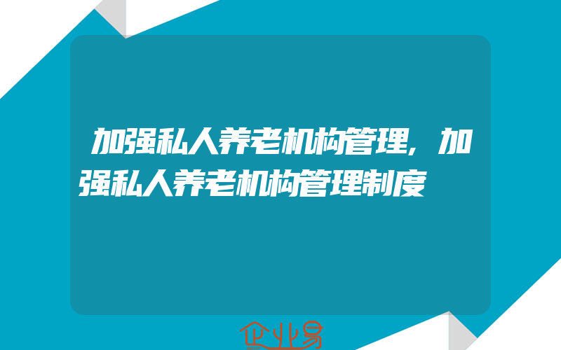 加强私人养老机构管理,加强私人养老机构管理制度