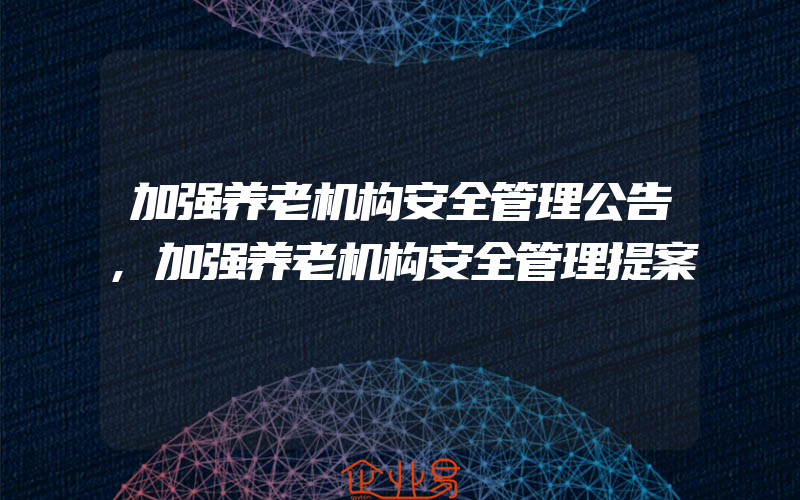 加强养老机构安全管理公告,加强养老机构安全管理提案