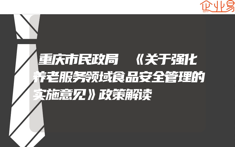 重庆市民政局 《关于强化养老服务领域食品安全管理的实施意见》政策解读