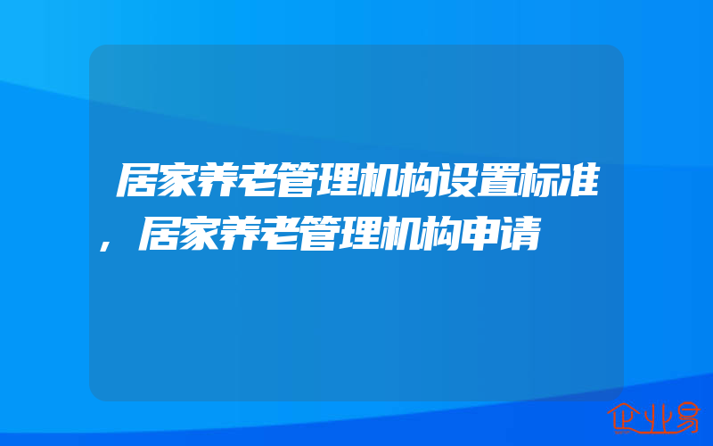 居家养老管理机构设置标准,居家养老管理机构申请