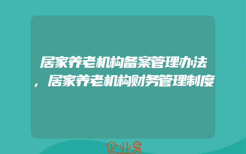 居家养老机构备案管理办法,居家养老机构财务管理制度