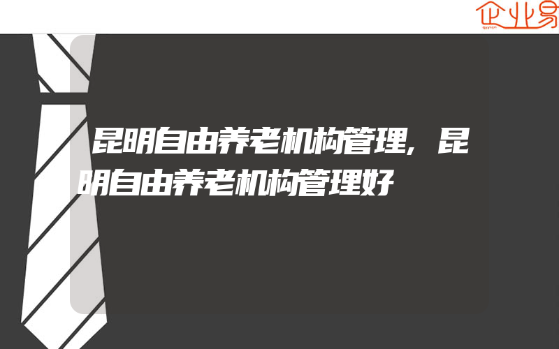 昆明自由养老机构管理,昆明自由养老机构管理好