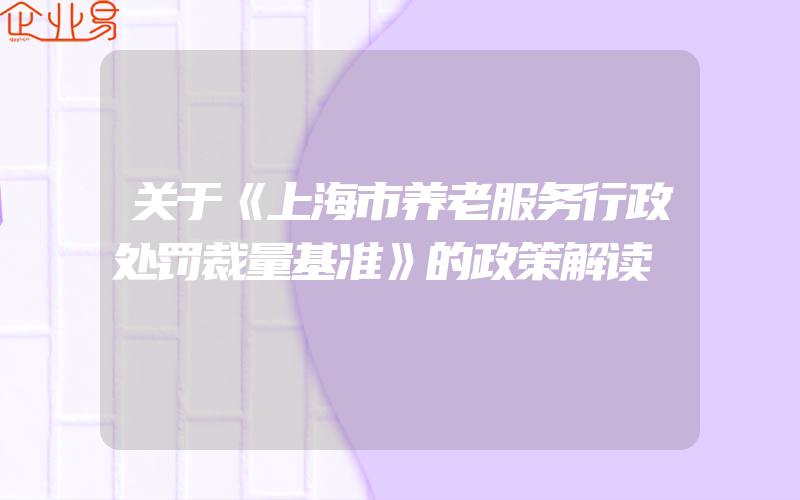 关于《上海市养老服务行政处罚裁量基准》的政策解读