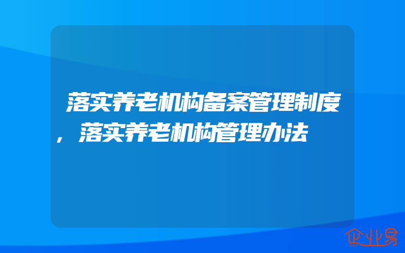 落实养老机构备案管理制度,落实养老机构管理办法