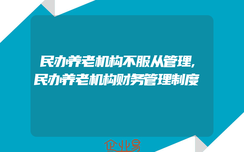 民办养老机构不服从管理,民办养老机构财务管理制度