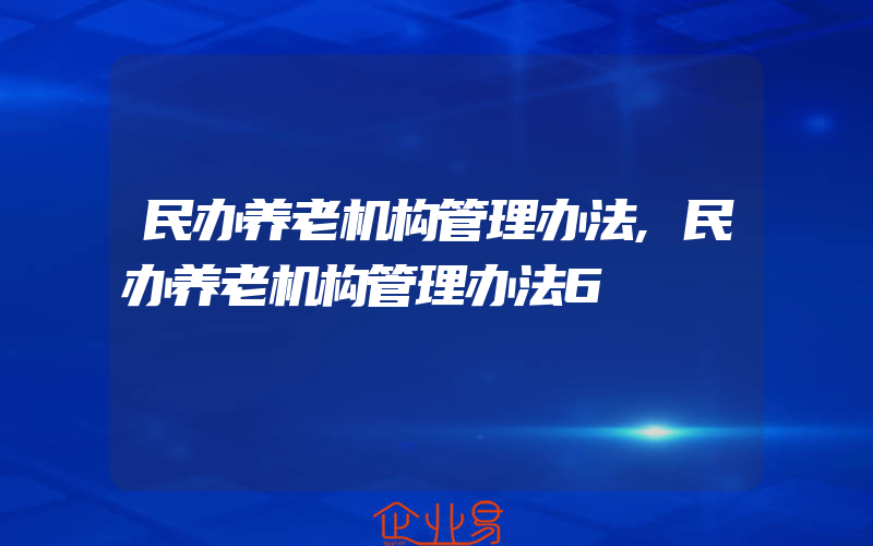 民办养老机构管理办法,民办养老机构管理办法6