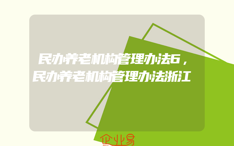 民办养老机构管理办法6,民办养老机构管理办法浙江