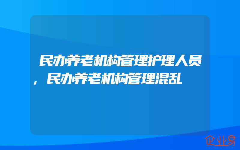 民办养老机构管理护理人员,民办养老机构管理混乱