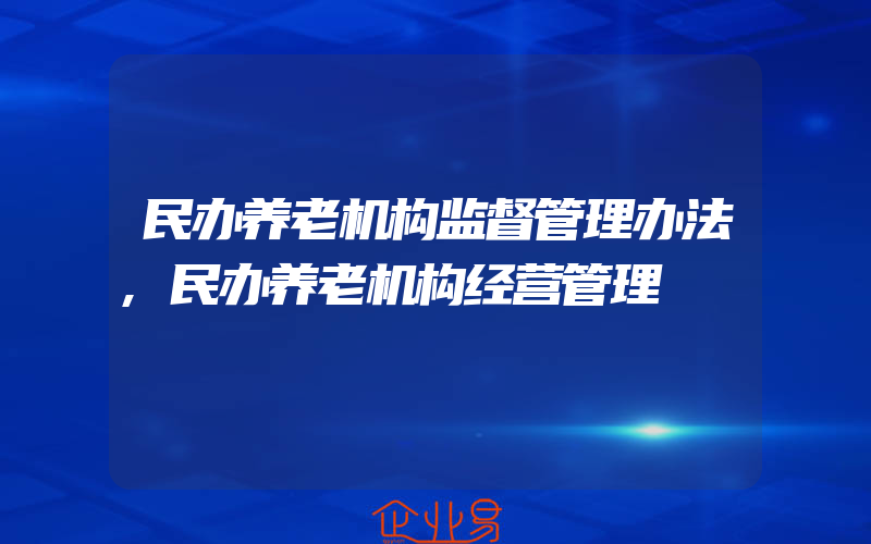 民办养老机构监督管理办法,民办养老机构经营管理