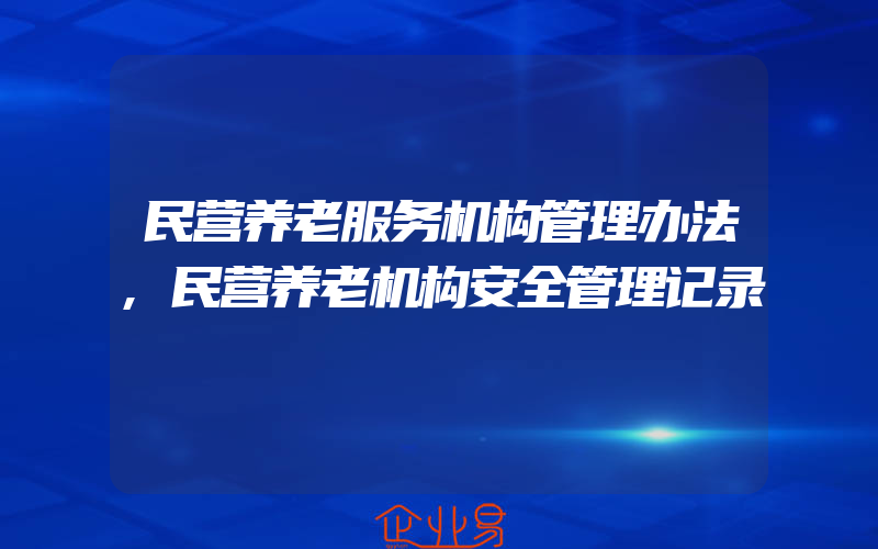 民营养老服务机构管理办法,民营养老机构安全管理记录