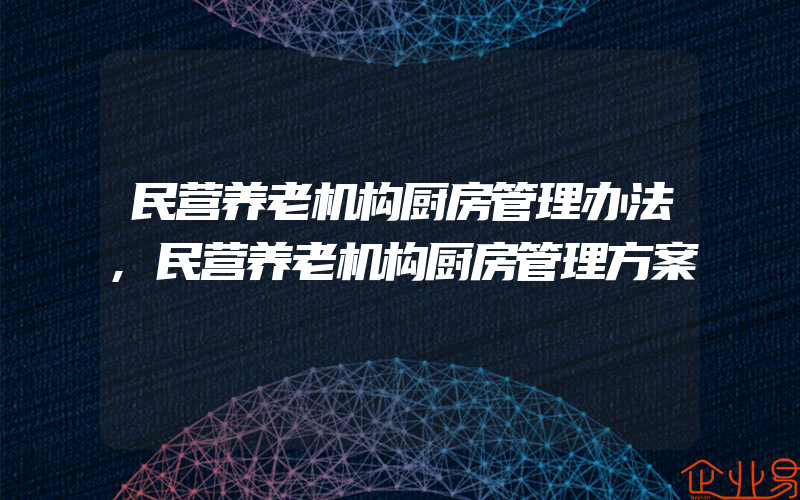 民营养老机构厨房管理办法,民营养老机构厨房管理方案