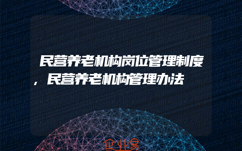 民营养老机构岗位管理制度,民营养老机构管理办法