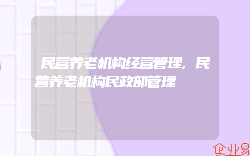 民营养老机构经营管理,民营养老机构民政部管理