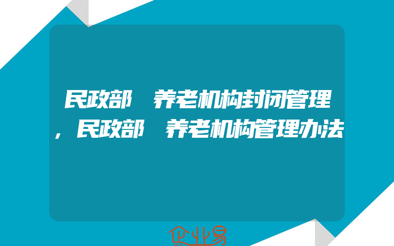 民政部 养老机构封闭管理,民政部 养老机构管理办法